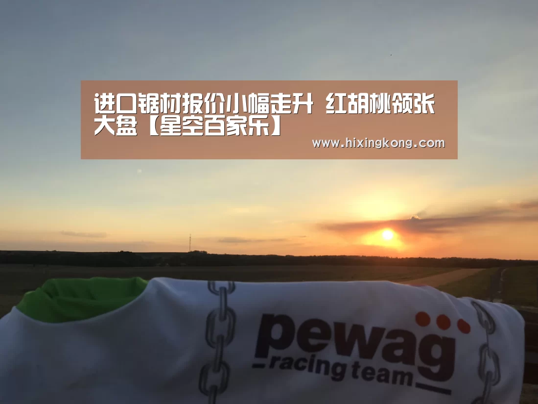 进口锯材报价小幅走升 红胡桃领张大盘【星空百家乐】(图4) 星空平台