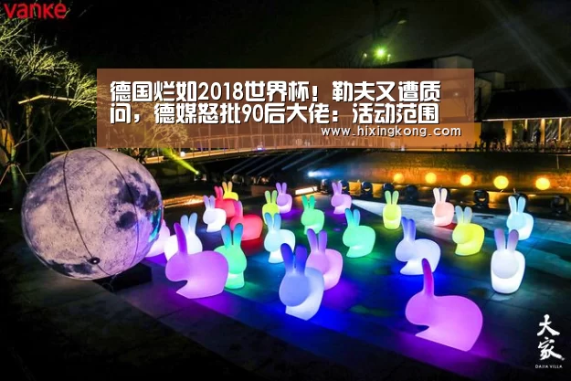 德国烂如2018世界杯!勒夫又遭质问,德媒怒批90后大佬:活动范围就10米_星空平台(图2) 星空平台